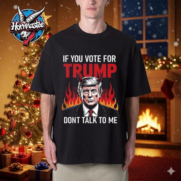 If You Voted For Trump Don’t Talk To Me Unisex T Shirt